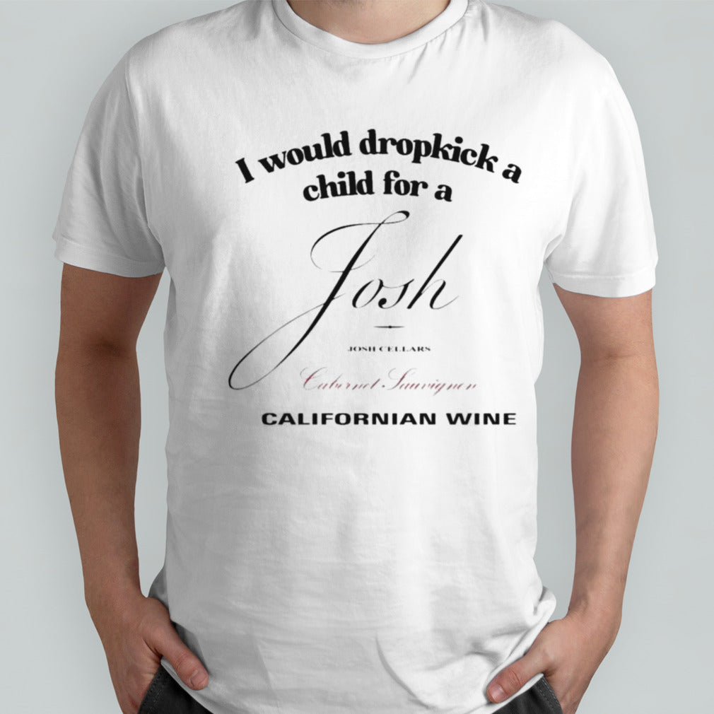 I Would Dropkick A Child For A Josh Wine Californian Wine Shirts