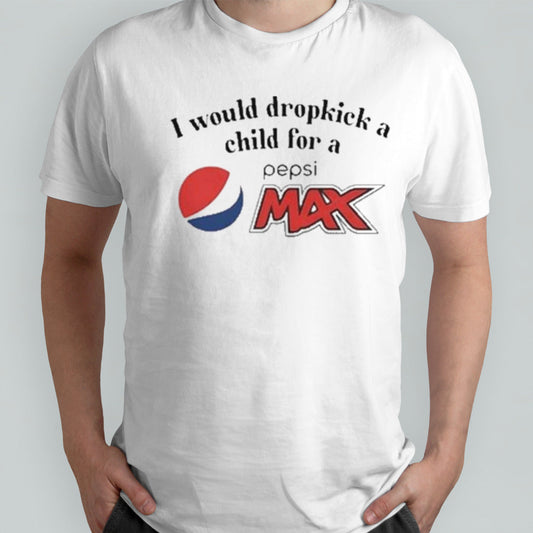 I Would Dropkick A Child For A Pepsi Max shirts