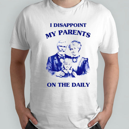 I disappoint my parents on the daily shirts