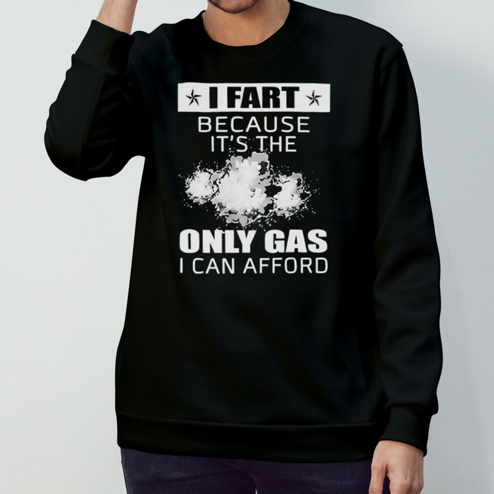 I fart because itâ€™s the only gas I can afford shirt