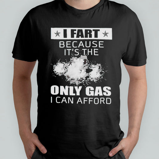 I fart because itâ€™s the only gas I can afford shirt