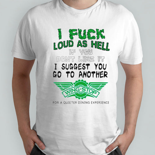 I fuck loud as hell if you donsâ€™t like it I suggest you go to another wing stop for a quieter dining experience shirts