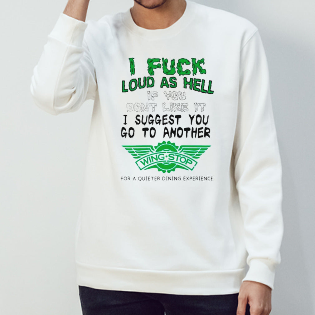 I fuck loud as hell if you donsâ€™t like it I suggest you go to another wing stop for a quieter dining experience shirts