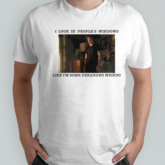 I look in peoples windows like im some Deranged Weirdo shirt