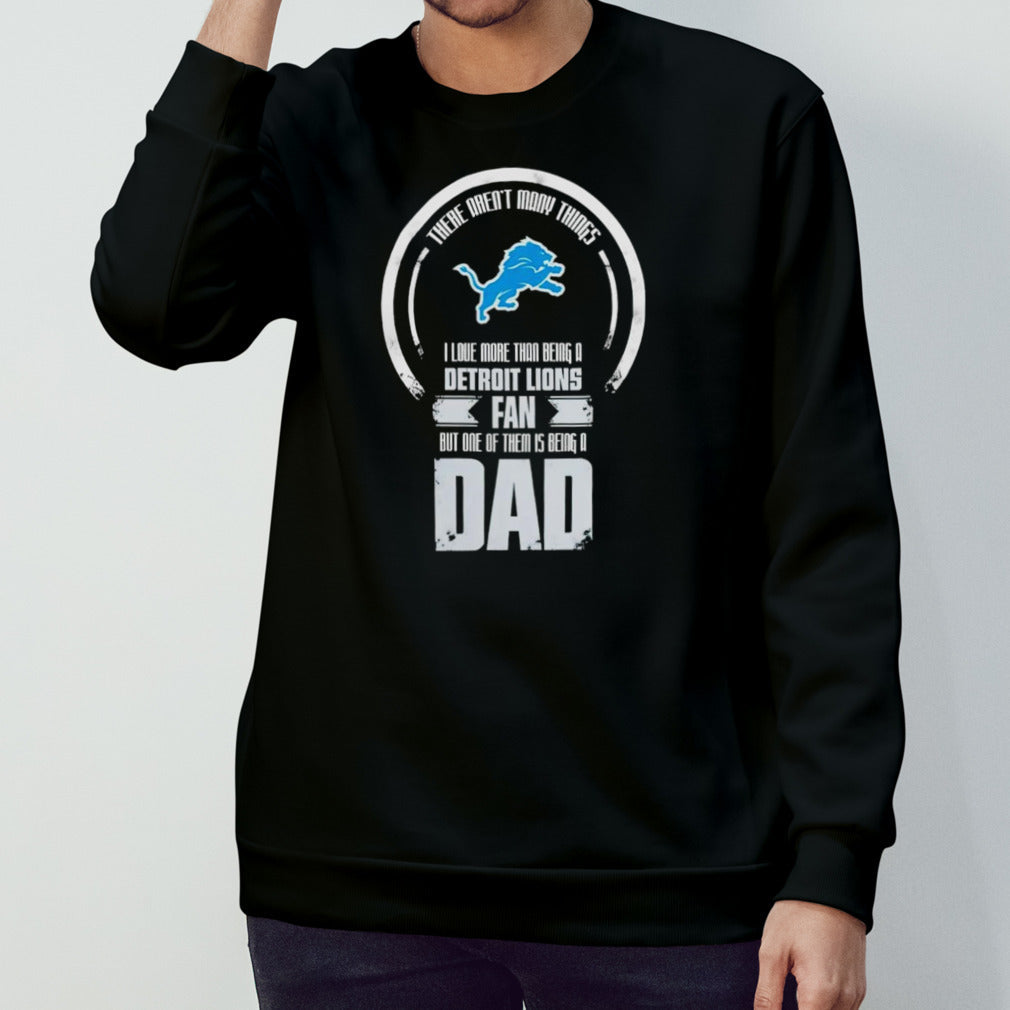 I love more than being a Detroit Lions fan but one of them is being a dad shirt