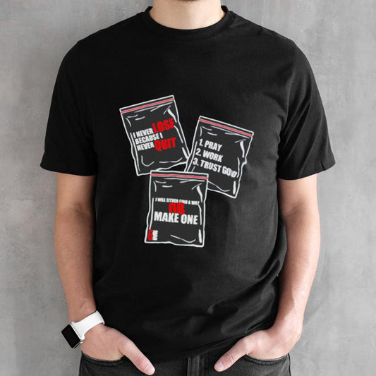 I never lose because I never quit I will either find a way or make one pray work trust God shirts
