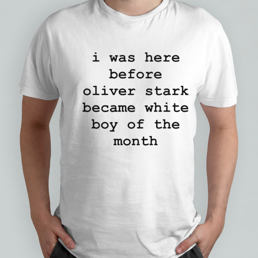 I was here before oliver stark become white boy of the month shirts