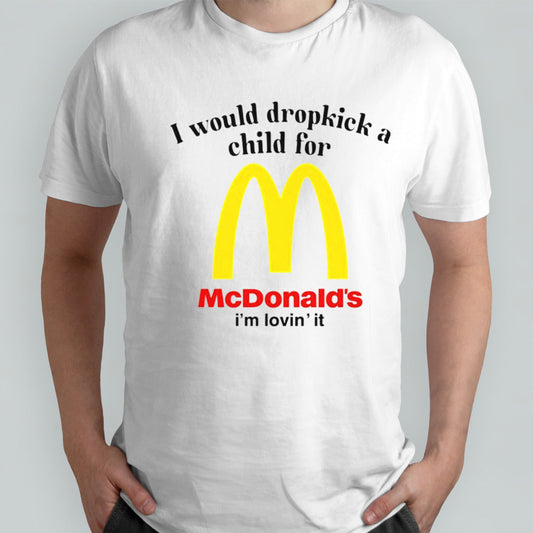 I would dropkick a child for McDonaldsâ€™s isâ€™m lovinsâ€™ it shirts