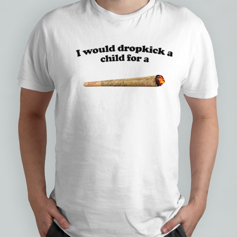 I would dropkick a child for a joint shirts