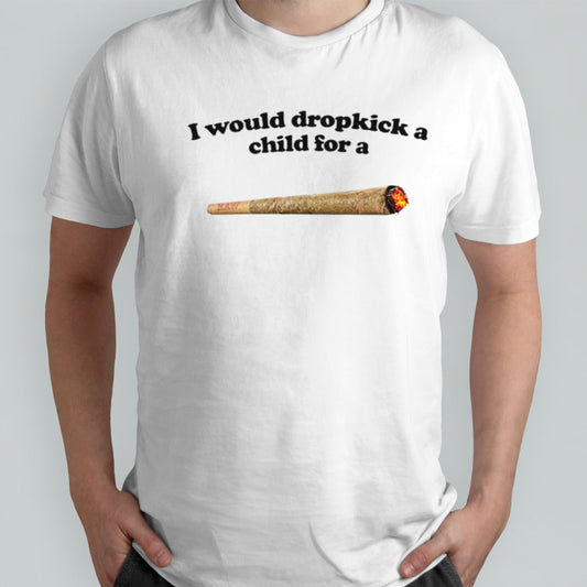 I would dropkick a child for a joint shirts