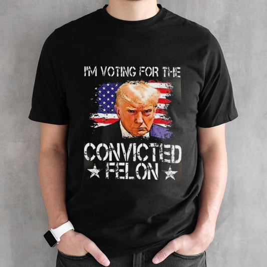 IM Voting For The Convicted Felon Trump 2024 My President shirt