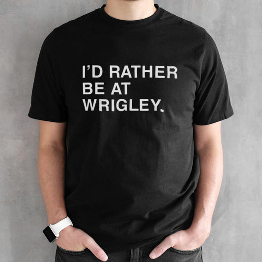 Isâ€™D Rather Be At Wrigley Shirts
