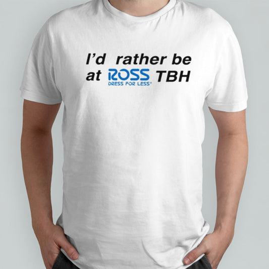 Iâ€™d Rather Be At Ross Tbh Direct For Less T-Shirt