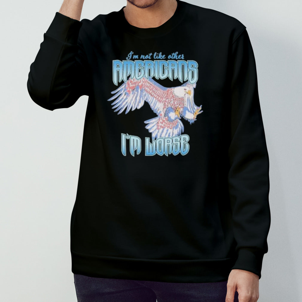 Iâ€™m Not Like Other Americans Iâ€™m Worse Shirt