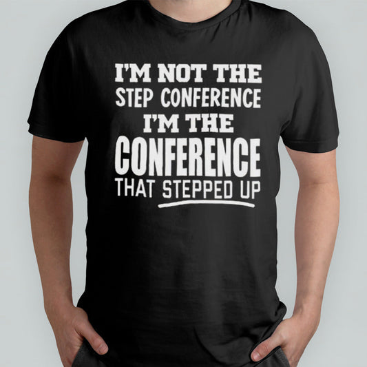 Iâ€™m Not The Step Conference Iâ€™m The Conference That Stepped Up T-shirt
