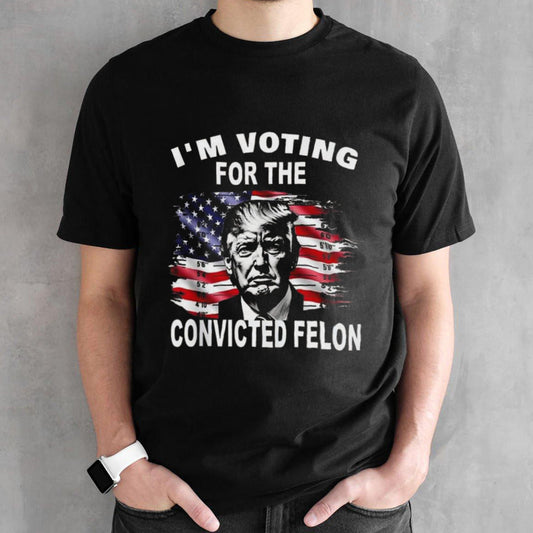 Iâ€™m Voting For The Convicted Felon Trump T-shirt