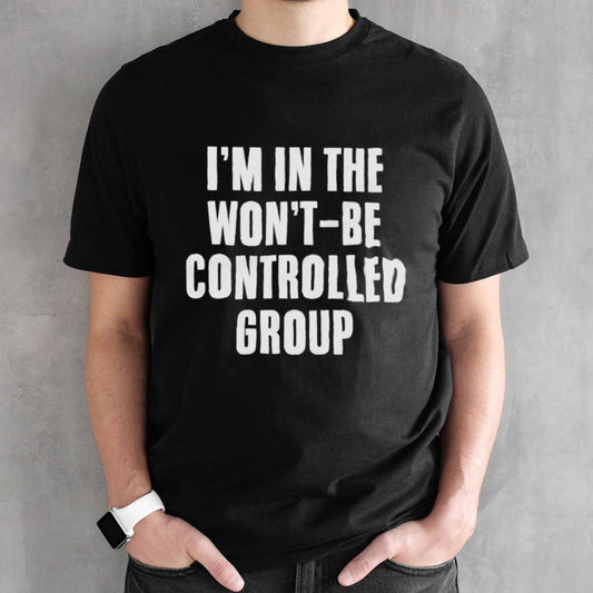 Iâ€™m in the wonâ€™t be controlled group shirt