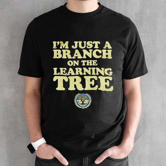 Iâ€™m just a branch on the learning tree shirt