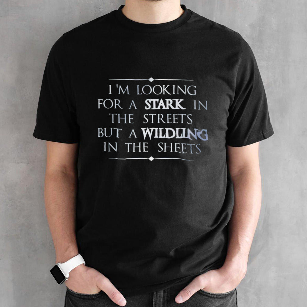 Iâ€™m looking for a stark in the streets but a wildling in the sheets shirt