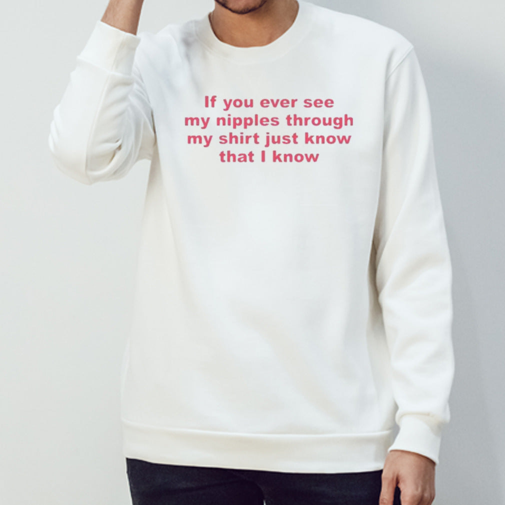 If You Ever See My Nipples Through My Just Know That I Know Shirt