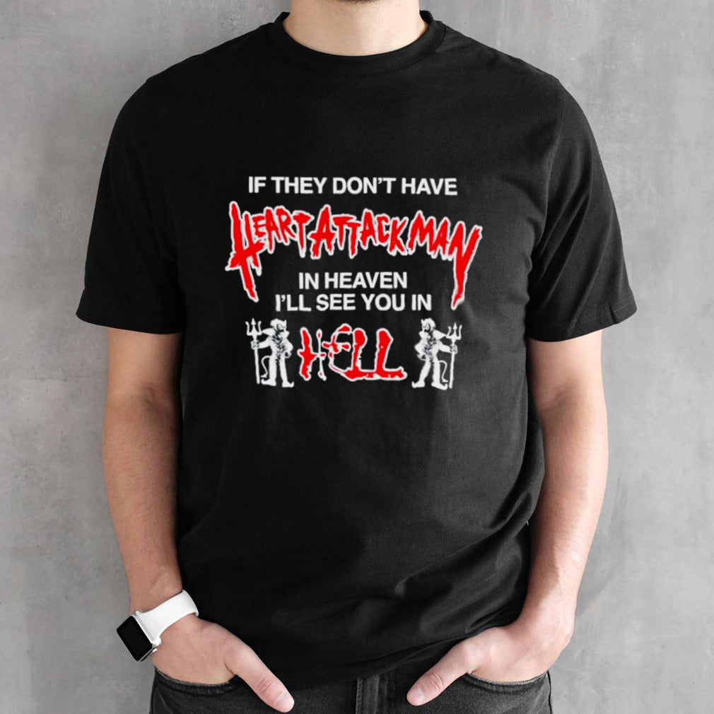 If they donsâ€™t have heart attack man in heaven Isâ€™ll see you in I hell shirts