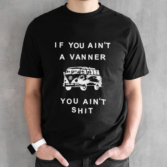 If you ainsâ€™t a vanner you ainsâ€™t shit shirts