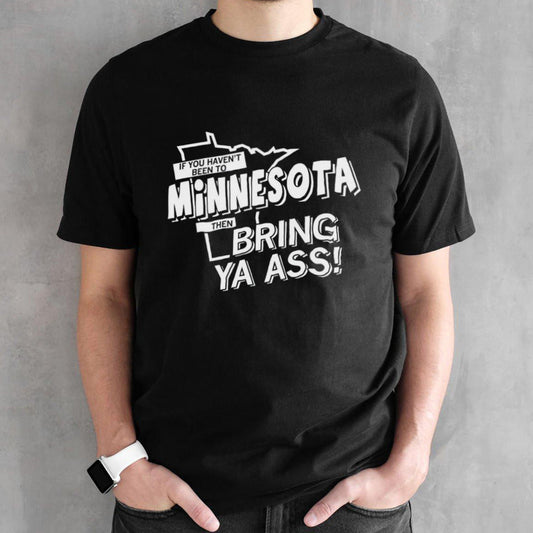 If you havenâ€™t been to Minnesota then bring ya ass shirt