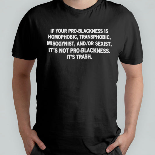 If your pro-blackness is homophobic transphobic misogynist shirt