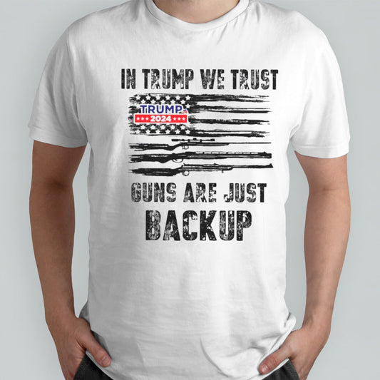 In Trump We Trust Guns Are Just Backup Trump 2024 Shirts