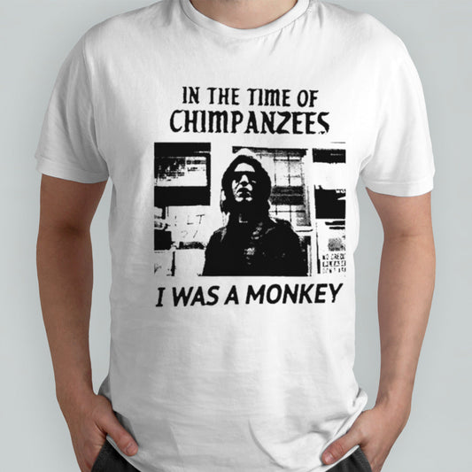 In the time of Chimpanzees I was a monkey shirts