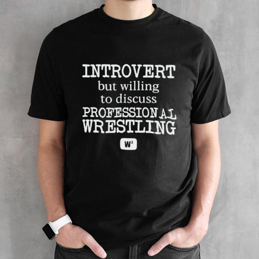 Introvert but willing to discuss professional wrestling shirts