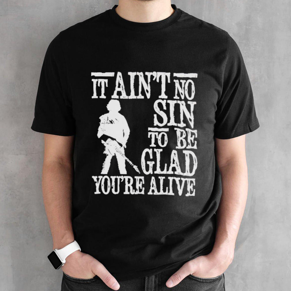 It ainsâ€™t no sin to be glad yousâ€™re alive Shirts