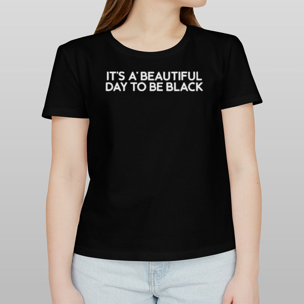 Itâ€™s Aâ€™ Beautiful Day To Be Black Shirt