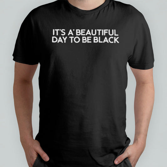 Itâ€™s Aâ€™ Beautiful Day To Be Black Shirt