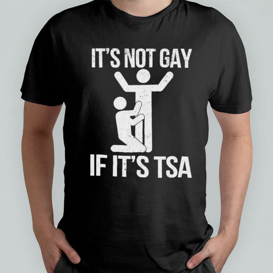 Itâ€™s Not Gay If Itâ€™s The TSA shirt