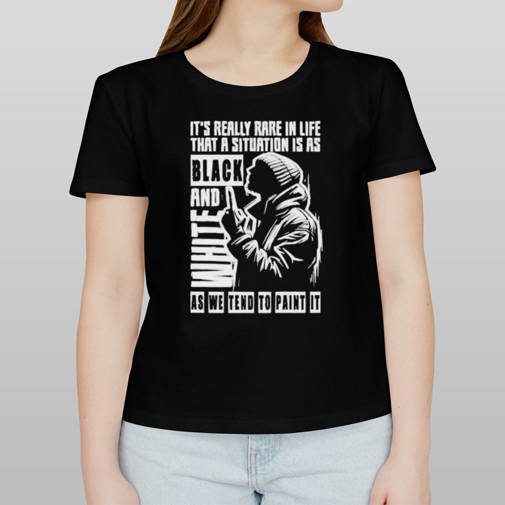 Itâ€™s Really Rare In Life That A Situation Is As Black And White As We Tend To Paint It T-shirt