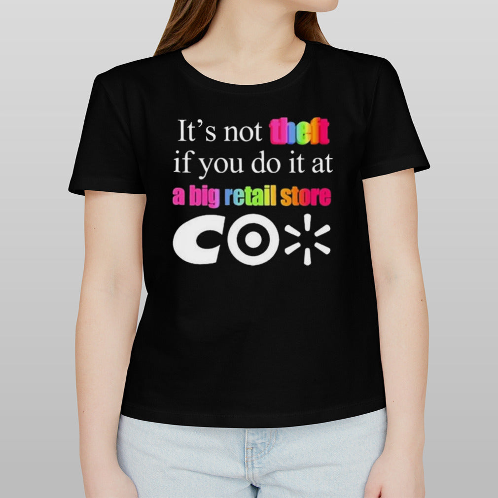 Itâ€™s not theft if you do it at a big retail store CO shirt