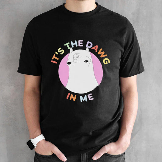 Itâ€™s the dawg in me shirt