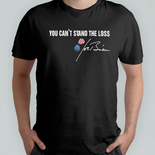 Joe Biden You Canâ€™t Stand The Loss Shirt