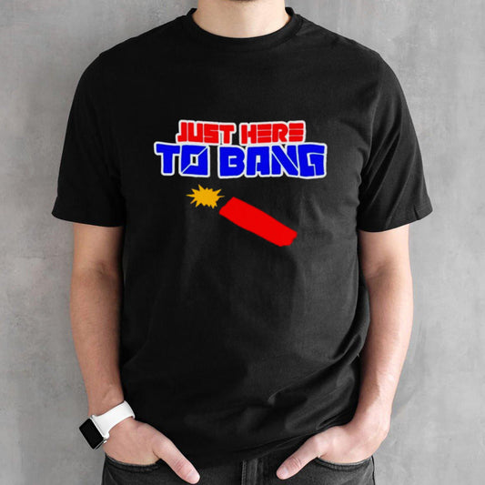 Just here to bang 4th of July T-shirts