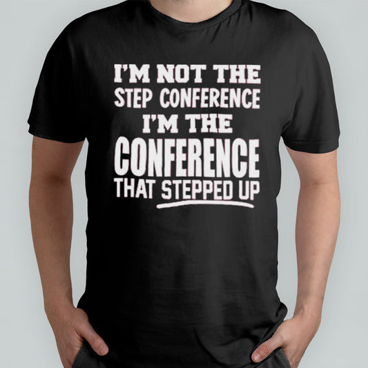 Kyle Smith Iâ€™m Not The Step Conference Iâ€™m The Conference That Stepped Up Shirt