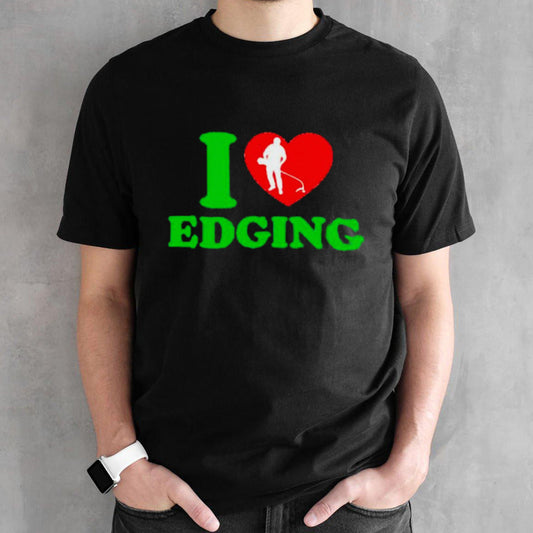 Lawn mower I love Edging shirts