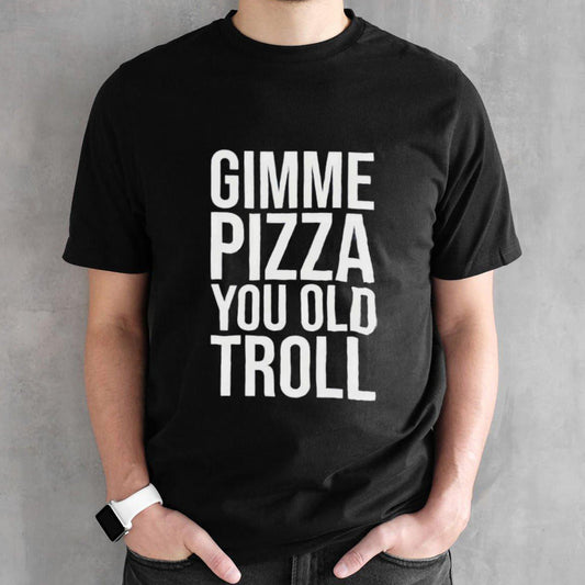 Louie Ruelas Gimme Pizza You Old Troll Shirt