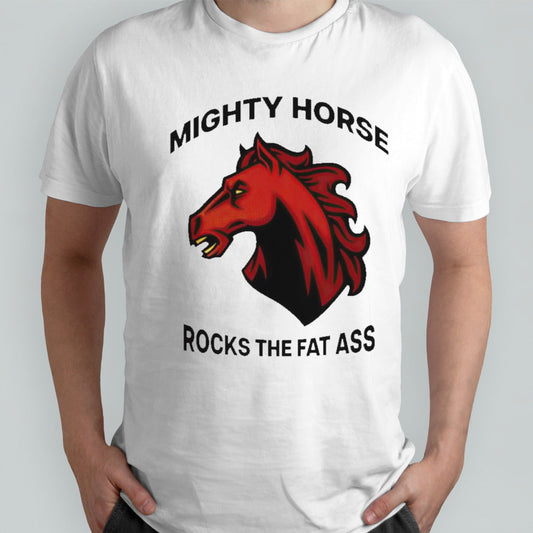 Mighty horse rocks the fat ass shirts