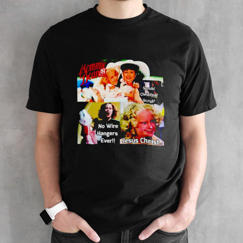 Mommie Dearest scrub christina scrub no wire hangers ever Jesus Christ shirts