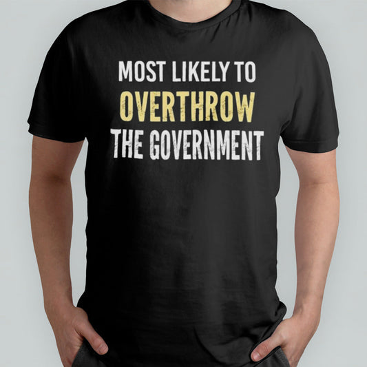 Most Likely To Overthrow The Government Shirt