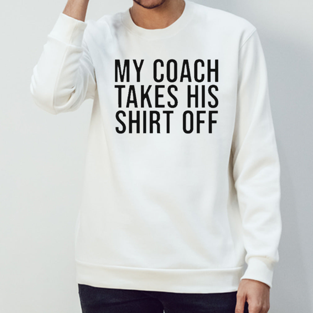 My coach takes his shirt off shirts