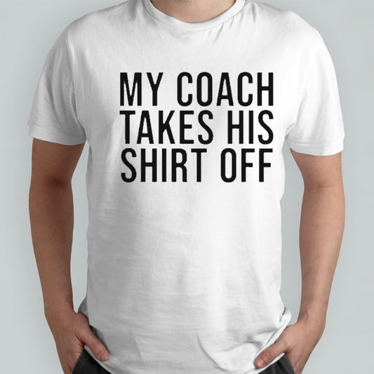 My coach takes his shirt off shirts