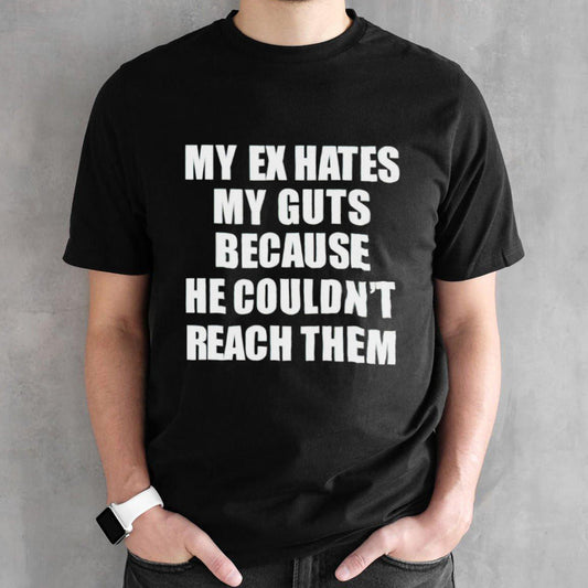 My ex hates my guts because he could never reach them shirts