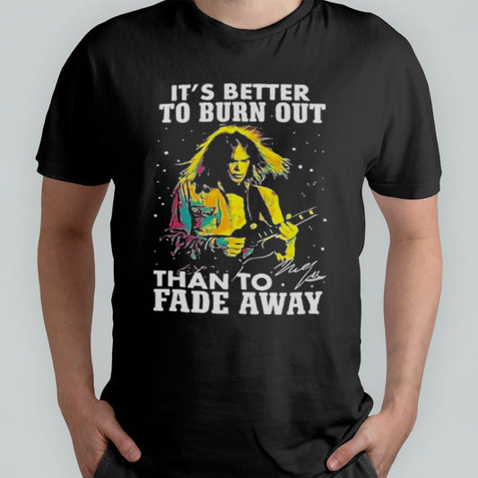 Neil Young Crazy Horse Itâ€™s Better To Burn Out Than To Fade Away Fan T Shirt